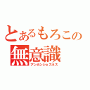 とあるもろこの無意識（アンカンショスネス）