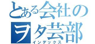 とある会社のヲタ芸部（インデックス）