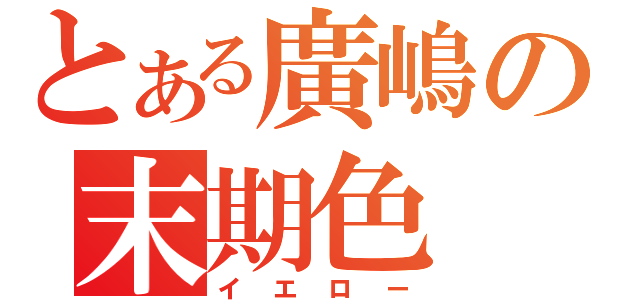 とある廣嶋の末期色（イエロー）