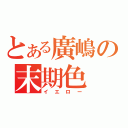 とある廣嶋の末期色（イエロー）