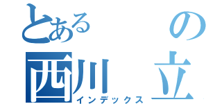 とあるの西川 立樹（インデックス）