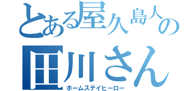 とある屋久島人の田川さん（ホームステイヒーロー）