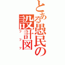 とある愚民の設計図（フフフ）