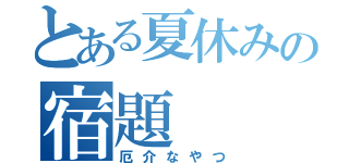 とある夏休みの宿題（厄介なやつ）