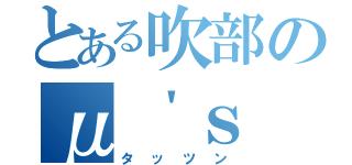 とある吹部のμ＇ｓ（タッツン）