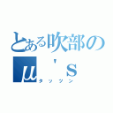 とある吹部のμ＇ｓ（タッツン）