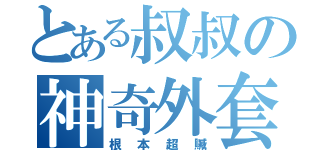 とある叔叔の神奇外套（根本超贓）