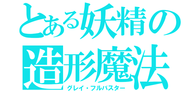 とある妖精の造形魔法（グレイ・フルバスター）