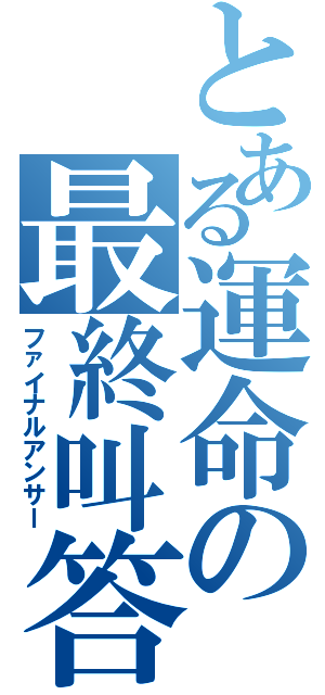 とある運命の最終叫答（ファイナルアンサー）