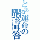 とある運命の最終叫答（ファイナルアンサー）