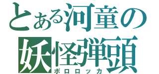 とある河童の妖怪弾頭（ポロロッカ）