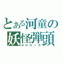 とある河童の妖怪弾頭（ポロロッカ）