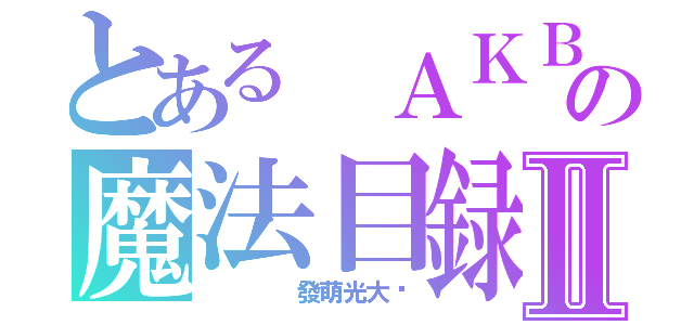 とある ＡＫＢ４８の魔法目録Ⅱ（    發萌光大吧）