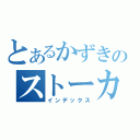 とあるかずきのストーカー（インデックス）