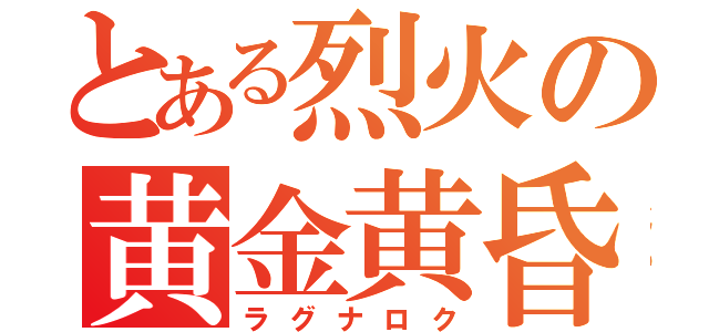 とある烈火の黄金黄昏（ラグナロク）