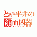 とある平井の顔面凶器（デスマスク）