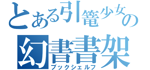 とある引篭少女の幻書書架（ブックシェルフ）