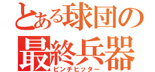 とある球団の最終兵器（ピンチヒッター）