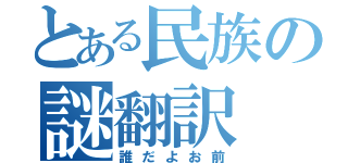 とある民族の謎翻訳（誰だよお前）