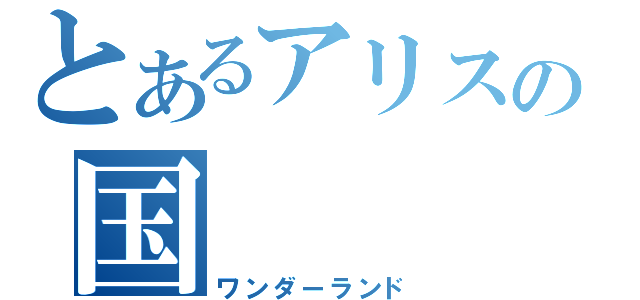 とあるアリスの国（ワンダーランド）