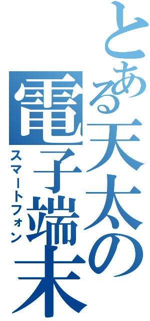 とある天太の電子端末（スマートフォン）