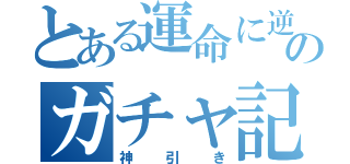 とある運命に逆らう男のガチャ記録（神引き）