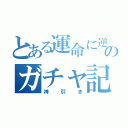 とある運命に逆らう男のガチャ記録（神引き）