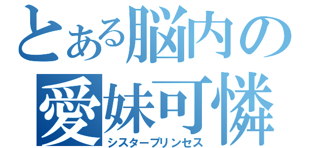 とある脳内の愛妹可憐（シスタープリンセス）