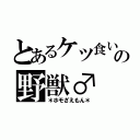 とあるケツ食いの野獣♂（＊ホモざえもん＊）