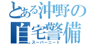 とある沖野の自宅警備（スーパーニート）