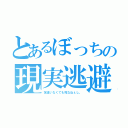 とあるぼっちの現実逃避（友達いなくても死なねぇし。）