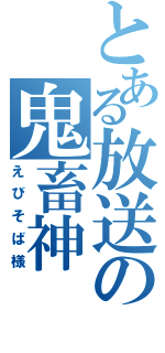 とある放送の鬼畜神（えびそば様）