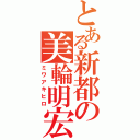 とある新都の美輪明宏（ミワアキヒロ）