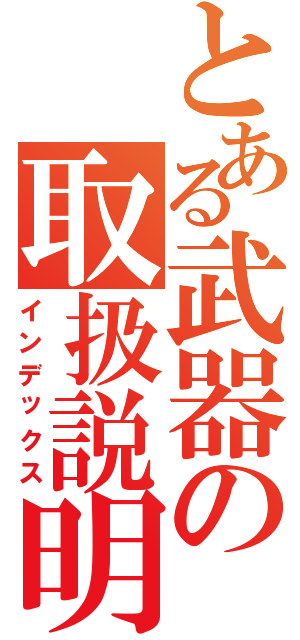 とある武器の取扱説明書（インデックス）