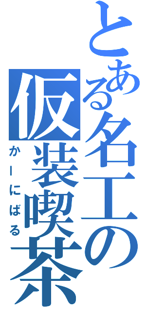 とある名工の仮装喫茶（かーにばる）