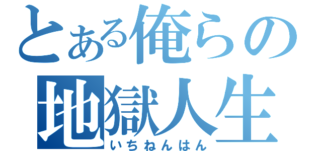 とある俺らの地獄人生（いちねんはん）