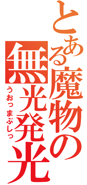 とある魔物の無光発光（うおっまぶしっ）