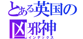 とある英国の凶邪神（インデックス）