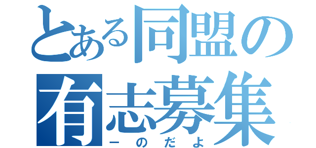 とある同盟の有志募集（－のだよ）