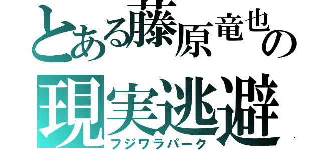 とある藤原竜也の現実逃避（フジワラパーク）