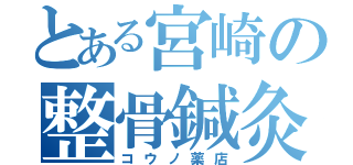 とある宮崎の整骨鍼灸院（コウノ薬店）