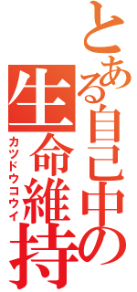 とある自己中の生命維持（カツドウコウイ）