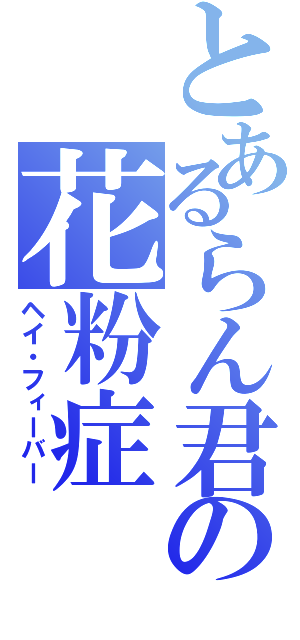 とあるらん君の花粉症（ヘイ・フィーバー）