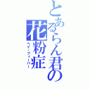 とあるらん君の花粉症（ヘイ・フィーバー）