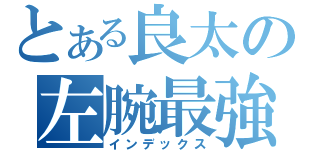 とある良太の左腕最強！（インデックス）