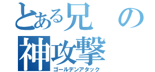 とある兄の神攻撃（ゴールデンアタック）