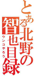 とある北野の智也目録（ウンコやろう）