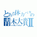 とある体力バカの青木大貴Ⅱ（いい尻してるな♂）