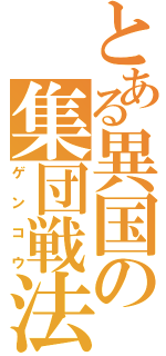 とある異国の集団戦法（ゲンコウ）