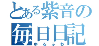 とある紫音の毎日日記（ゆるふわ）